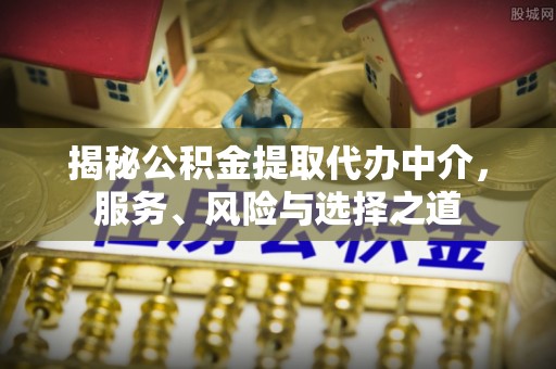 昌邑揭秘公积金提取代办中介，服务、风险与选择之道