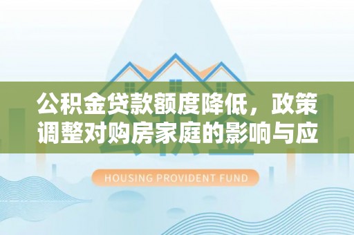 昌邑公积金贷款额度降低，政策调整对购房家庭的影响与应对策略
