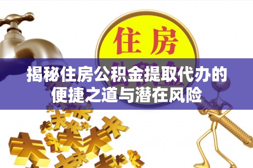 昌邑揭秘住房公积金提取代办的便捷之道与潜在风险