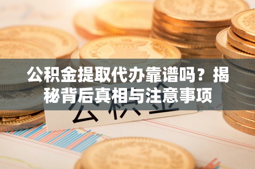 昌邑公积金提取代办靠谱吗？揭秘背后真相与注意事项