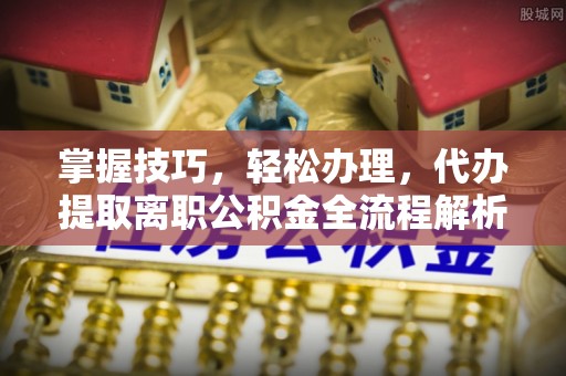 昌邑掌握技巧，轻松办理，代办提取离职公积金全流程解析