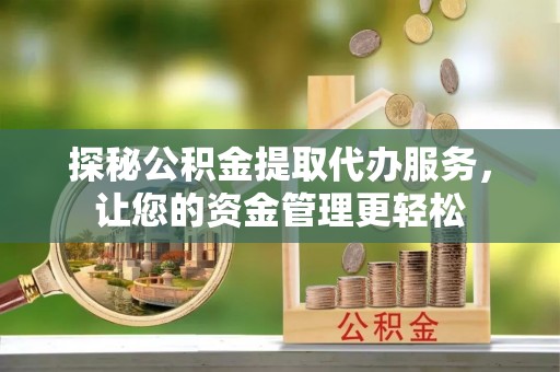 昌邑探秘公积金提取代办服务，让您的资金管理更轻松