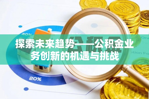昌邑探索未来趋势——公积金业务创新的机遇与挑战