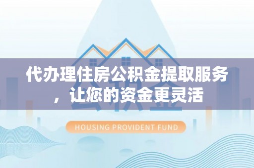 昌邑代办理住房公积金提取服务，让您的资金更灵活