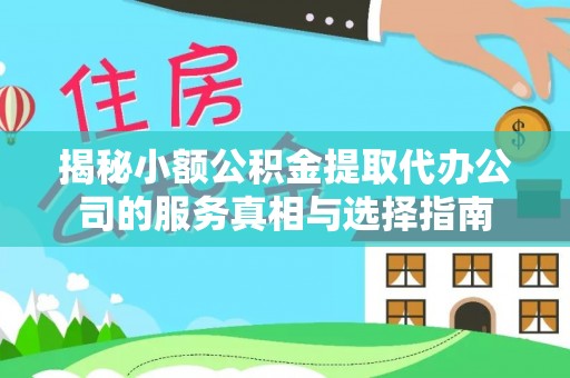 昌邑揭秘小额公积金提取代办公司的服务真相与选择指南