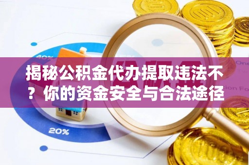 昌邑揭秘公积金代办提取违法不？你的资金安全与合法途径解析