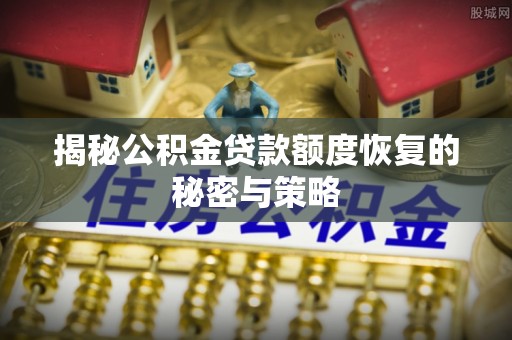 昌邑揭秘公积金贷款额度恢复的秘密与策略