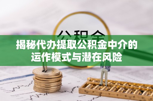 昌邑揭秘代办提取公积金中介的运作模式与潜在风险