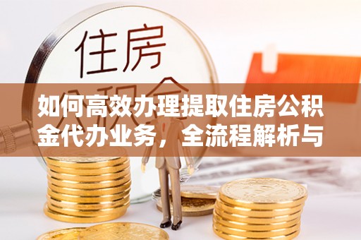 昌邑如何高效办理提取住房公积金代办业务，全流程解析与实用建议