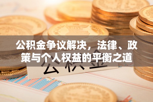 昌邑公积金争议解决，法律、政策与个人权益的平衡之道