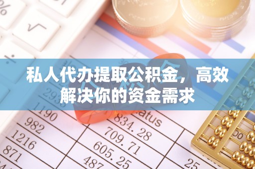 昌邑私人代办提取公积金，高效解决你的资金需求