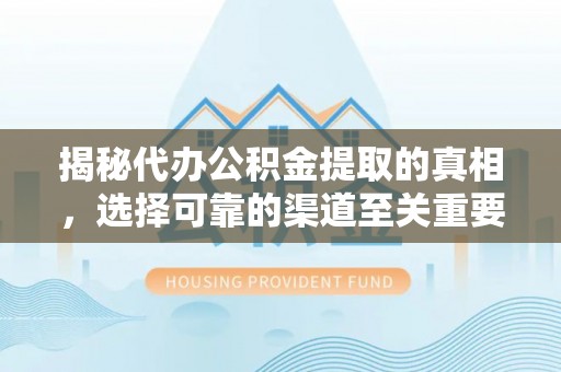 昌邑揭秘代办公积金提取的真相，选择可靠的渠道至关重要