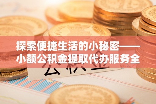 昌邑探索便捷生活的小秘密——小额公积金提取代办服务全解析