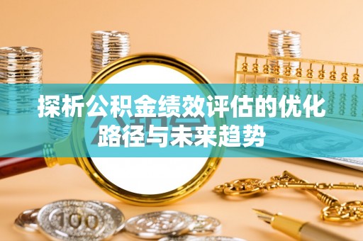 昌邑探析公积金绩效评估的优化路径与未来趋势