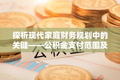 昌邑探析现代家庭财务规划中的关键——公积金支付范围及其影响