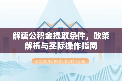 昌邑解读公积金提取条件，政策解析与实际操作指南