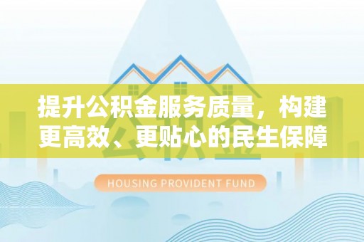 昌邑提升公积金服务质量，构建更高效、更贴心的民生保障体系