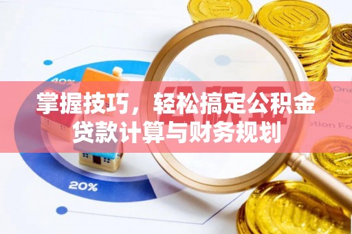 昌邑掌握技巧，轻松搞定公积金贷款计算与财务规划