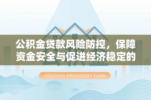 昌邑公积金贷款风险防控，保障资金安全与促进经济稳定的关键策略