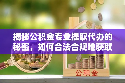 昌邑揭秘公积金专业提取代办的秘密，如何合法合规地获取你的住房基金？