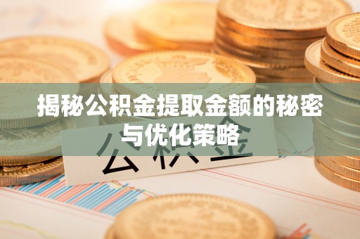 昌邑揭秘公积金提取金额的秘密与优化策略