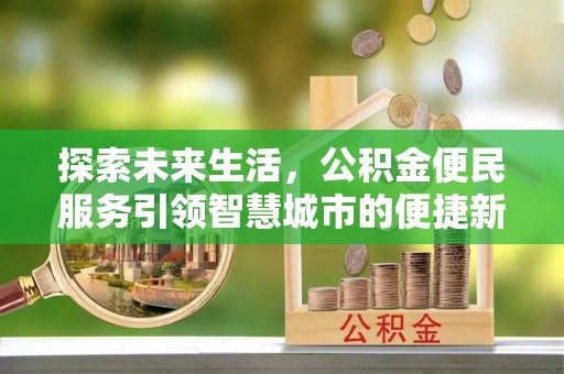 昌邑探索未来生活，公积金便民服务引领智慧城市的便捷新体验
