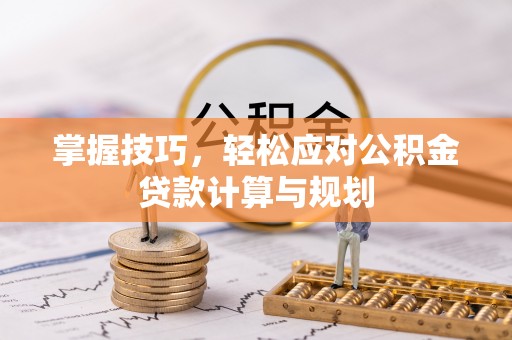 昌邑掌握技巧，轻松应对公积金贷款计算与规划