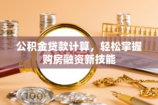 昌邑公积金贷款计算，轻松掌握购房融资新技能
