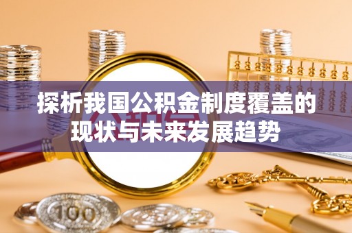 昌邑探析我国公积金制度覆盖的现状与未来发展趋势