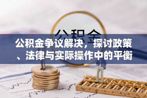 昌邑公积金争议解决，探讨政策、法律与实际操作中的平衡之道