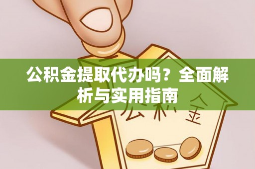 昌邑公积金提取代办吗？全面解析与实用指南