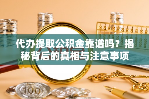 昌邑代办提取公积金靠谱吗？揭秘背后的真相与注意事项