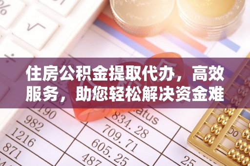 昌邑住房公积金提取代办，高效服务，助您轻松解决资金难题