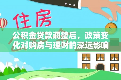 昌邑公积金贷款调整后，政策变化对购房与理财的深远影响