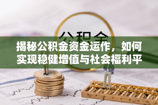 昌邑揭秘公积金资金运作，如何实现稳健增值与社会福利平衡
