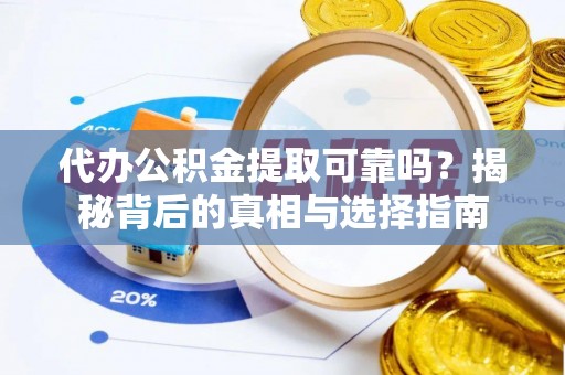 昌邑代办公积金提取可靠吗？揭秘背后的真相与选择指南