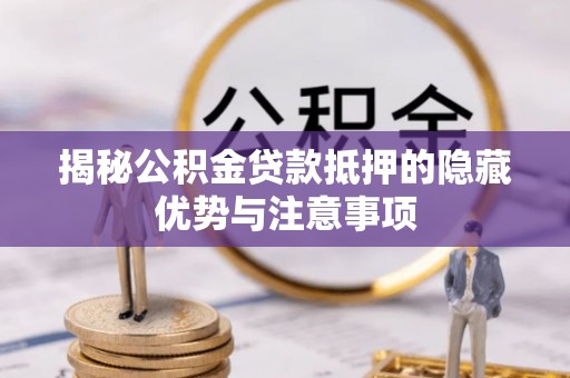 昌邑揭秘公积金贷款抵押的隐藏优势与注意事项