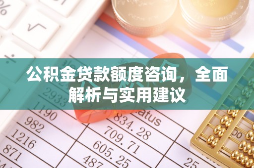 昌邑公积金贷款额度咨询，全面解析与实用建议