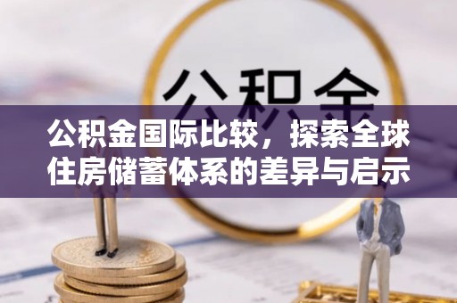 昌邑公积金国际比较，探索全球住房储蓄体系的差异与启示