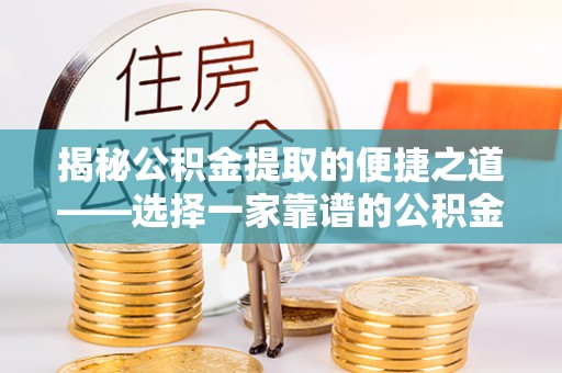 昌邑揭秘公积金提取的便捷之道——选择一家靠谱的公积金提取代办公司