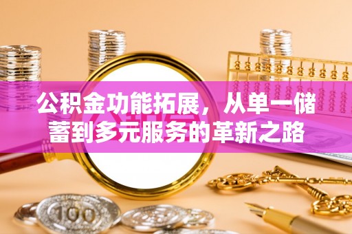昌邑公积金功能拓展，从单一储蓄到多元服务的革新之路