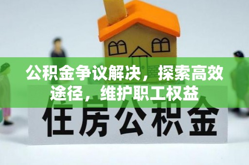 昌邑公积金争议解决，探索高效途径，维护职工权益