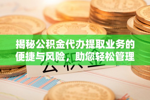 昌邑揭秘公积金代办提取业务的便捷与风险，助您轻松管理个人财务