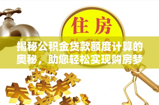 昌邑揭秘公积金贷款额度计算的奥秘，助您轻松实现购房梦想