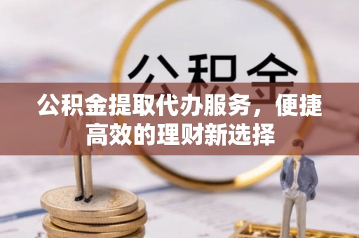 昌邑公积金提取代办服务，便捷高效的理财新选择