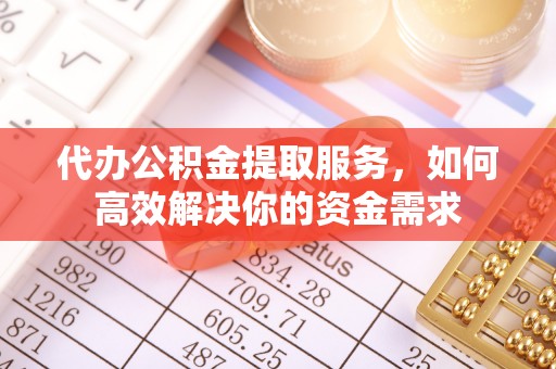昌邑代办公积金提取服务，如何高效解决你的资金需求