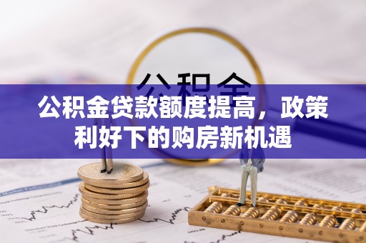 昌邑公积金贷款额度提高，政策利好下的购房新机遇