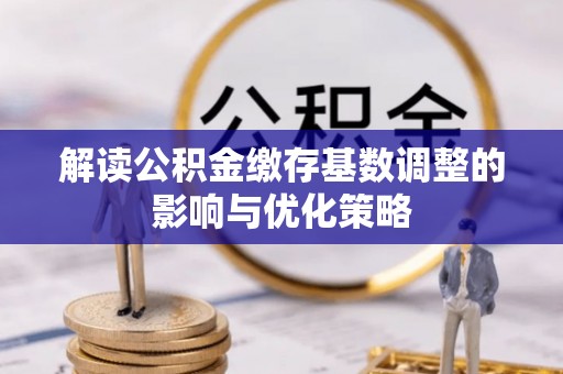 昌邑解读公积金缴存基数调整的影响与优化策略