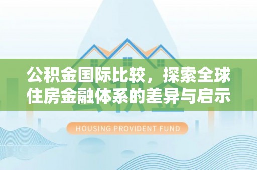 昌邑公积金国际比较，探索全球住房金融体系的差异与启示