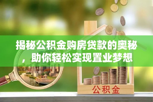 昌邑揭秘公积金购房贷款的奥秘，助你轻松实现置业梦想